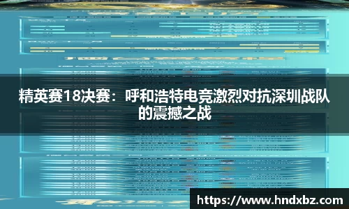 精英赛18决赛：呼和浩特电竞激烈对抗深圳战队的震撼之战