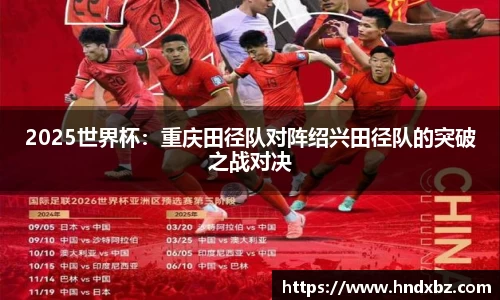 2025世界杯：重庆田径队对阵绍兴田径队的突破之战对决