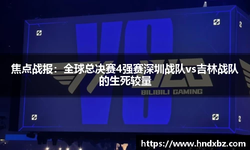 焦点战报：全球总决赛4强赛深圳战队vs吉林战队的生死较量